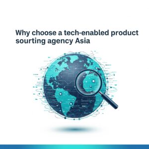 Why choose a tech-enabled product sourcing agency Asia